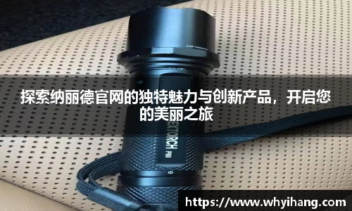 探索纳丽德官网的独特魅力与创新产品，开启您的美丽之旅