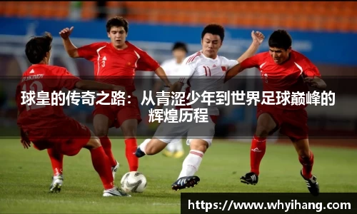 球皇的传奇之路：从青涩少年到世界足球巅峰的辉煌历程