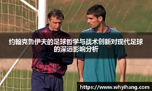 约翰克鲁伊夫的足球哲学与战术创新对现代足球的深远影响分析