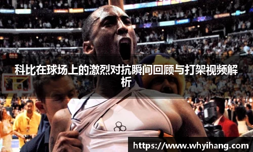 科比在球场上的激烈对抗瞬间回顾与打架视频解析