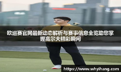 欧巡赛官网最新动态解析与赛事信息全览助您掌握高尔夫精彩瞬间