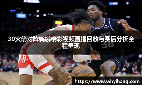 30火箭对阵鹈鹕精彩视频直播回放与赛后分析全程呈现